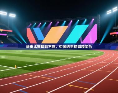 举重比赛精彩不断，中国选手称霸领奖台